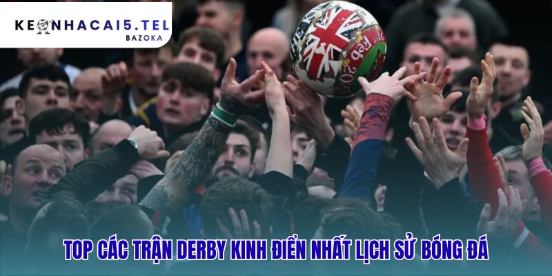 Derby bóng đá là gì? những trận derby kinh điển hội tụ lịch sử